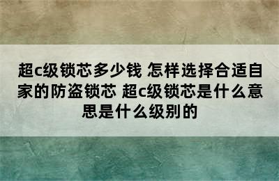 超c级锁芯多少钱 怎样选择合适自家的防盗锁芯 超c级锁芯是什么意思是什么级别的